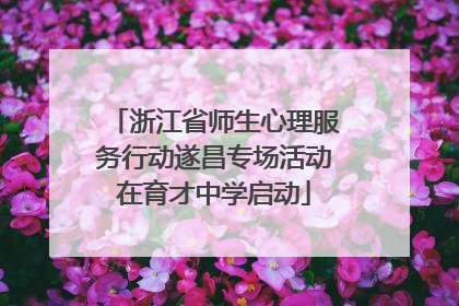 浙江省师生心理服务行动遂昌专场活动在育才中学启动